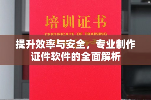 范县提升效率与安全，专业制作证件软件的全面解析